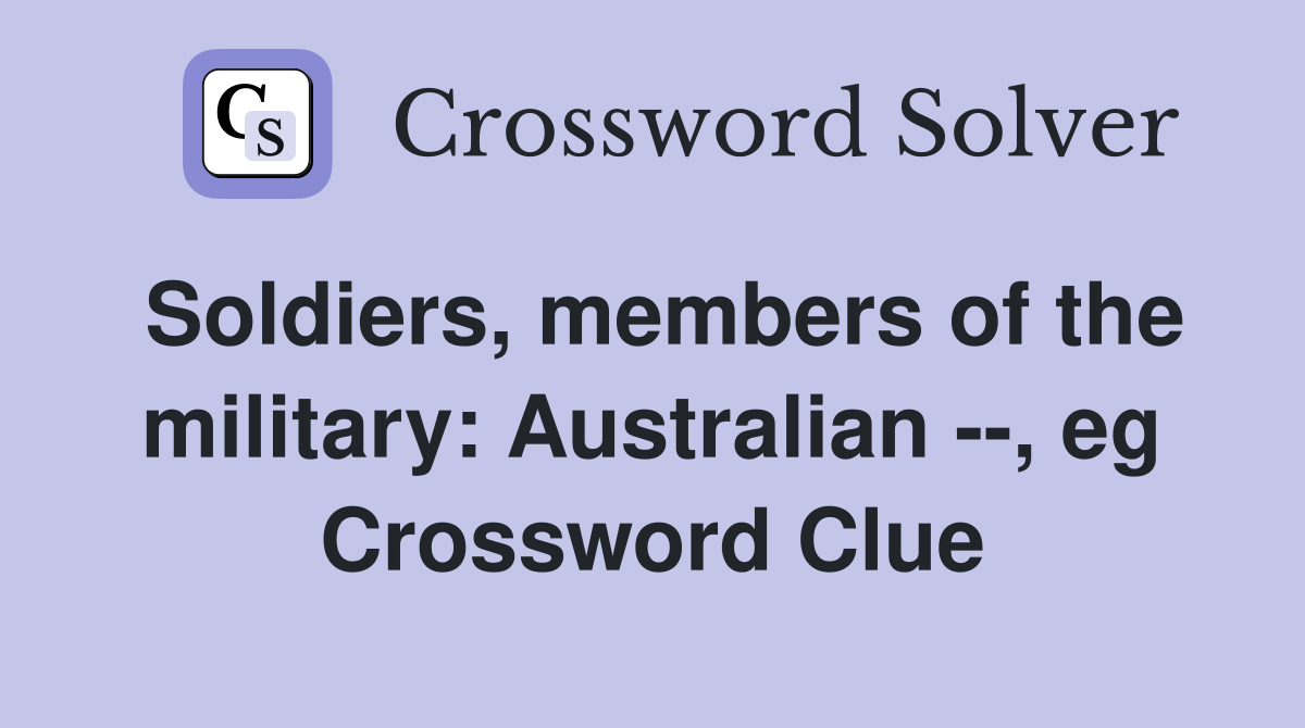Soldiers, members of the military: Australian --, eg Crossword Clue