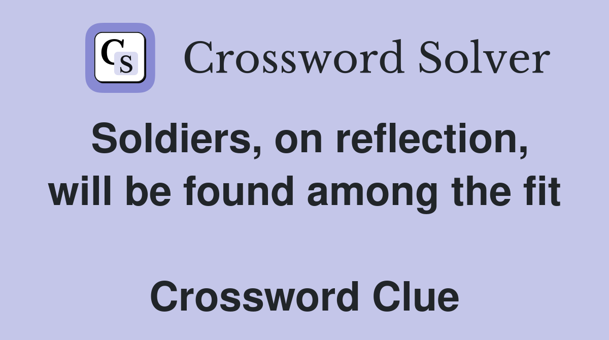 Soldiers, on reflection, will be found among the fit  Crossword Clue
