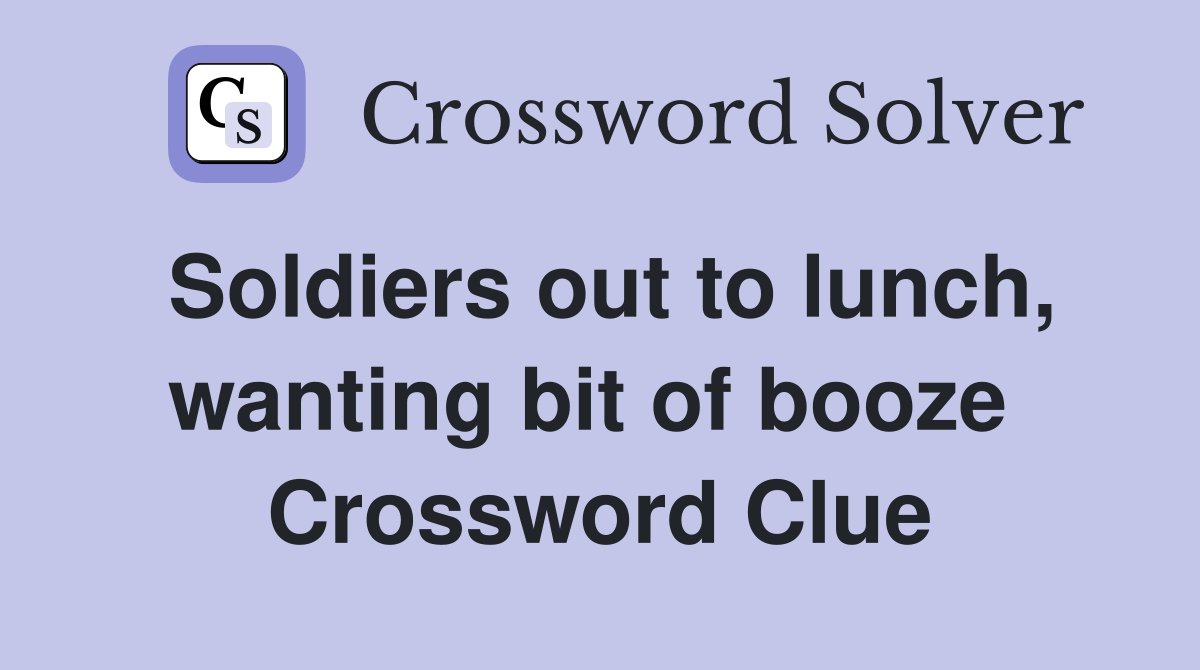 Soldiers out to lunch, wanting bit of booze  Crossword Clue