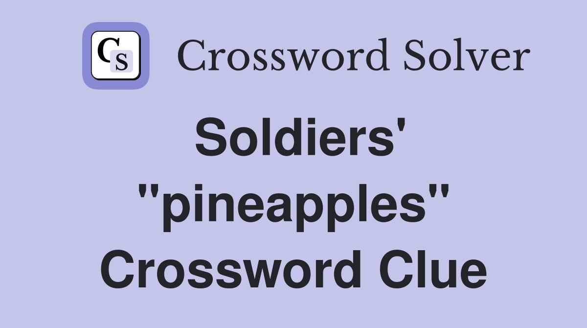 Soldiers' "pineapples" Crossword Clue