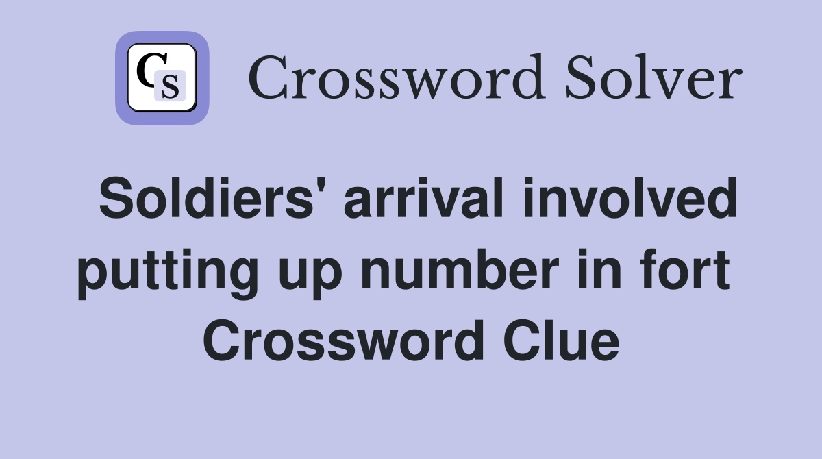 Soldiers' arrival involved putting up number in fort  Crossword Clue