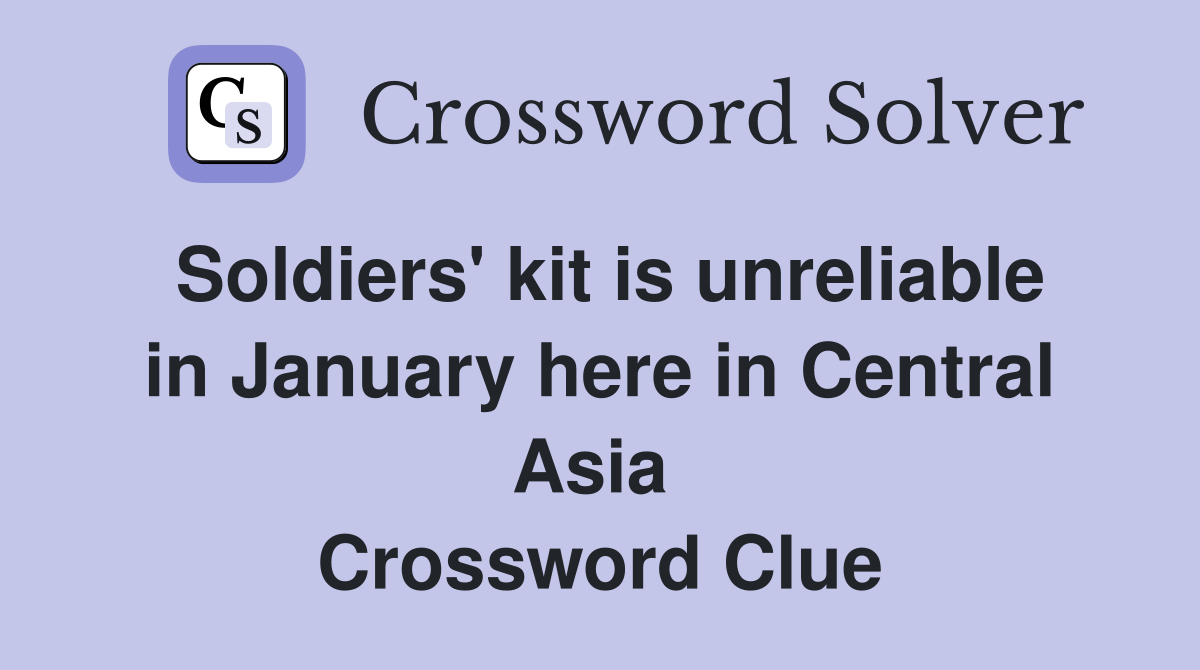 Soldiers' kit is unreliable in January here in Central Asia  Crossword Clue