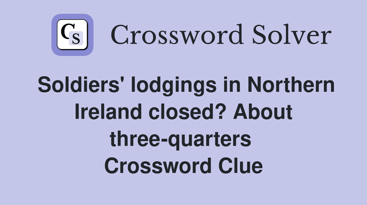 Soldiers' lodgings in Northern Ireland closed? About three-quarters  Crossword Clue