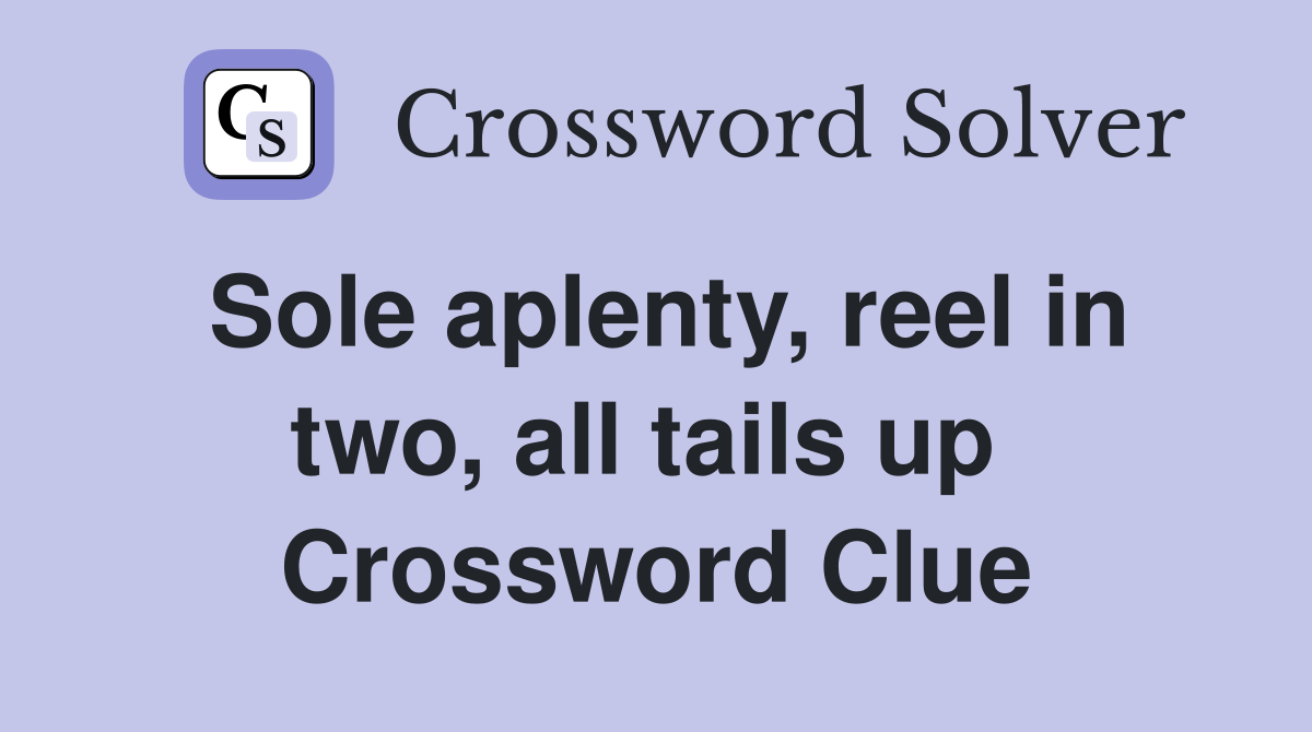 Sole aplenty, reel in two, all tails up  Crossword Clue