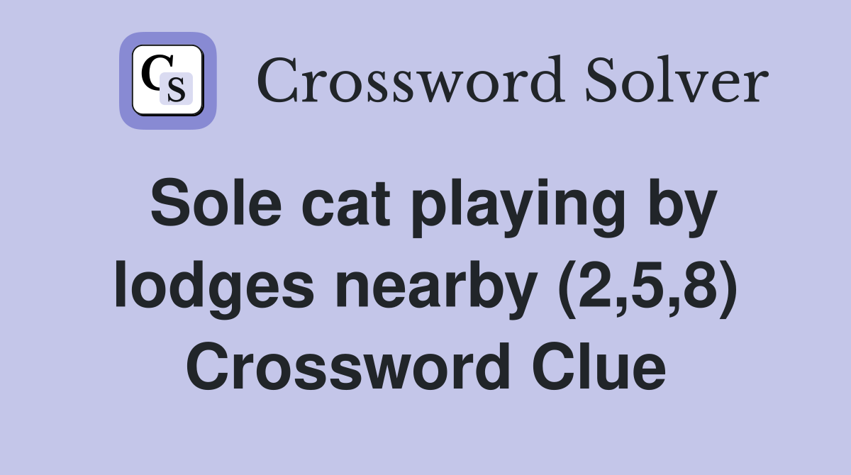 Sole cat playing by lodges nearby (2,5,8) Crossword Clue
