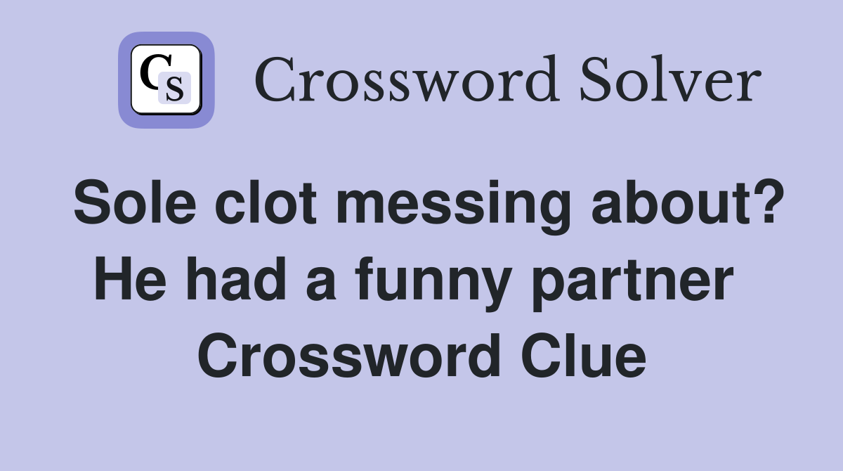 Sole clot messing about? He had a funny partner  Crossword Clue