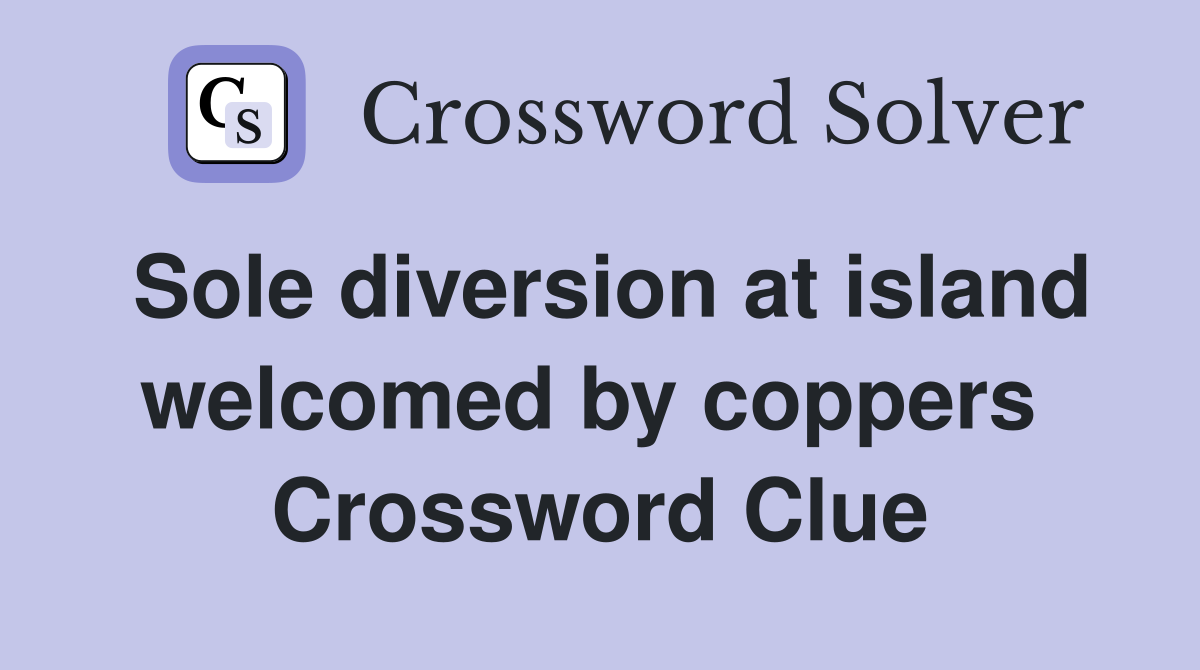 Sole diversion at island welcomed by coppers  Crossword Clue