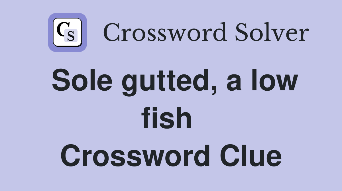 Sole gutted, a low fish  Crossword Clue