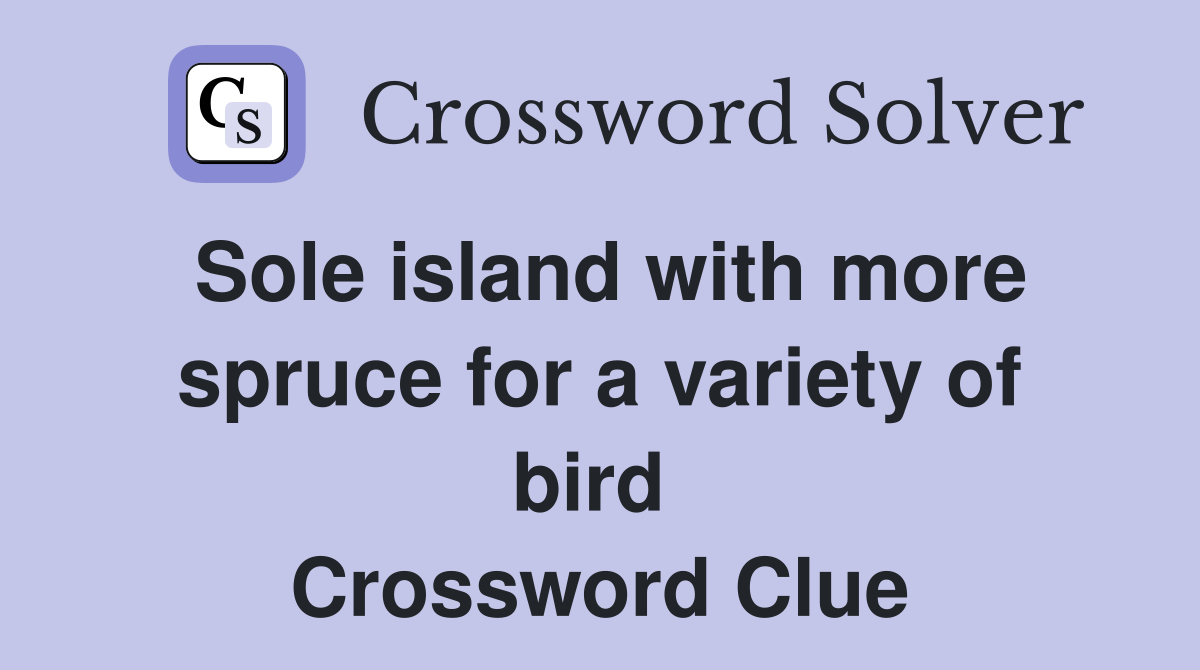 Sole island with more spruce for a variety of bird  Crossword Clue