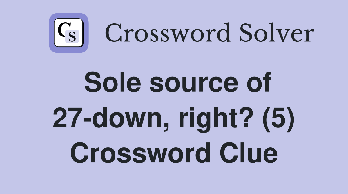 Sole source of 27-down, right? (5) Crossword Clue