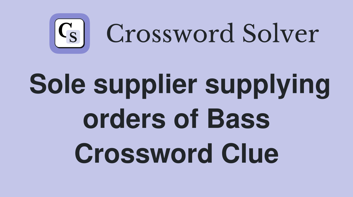Sole supplier supplying orders of Bass Crossword Clue