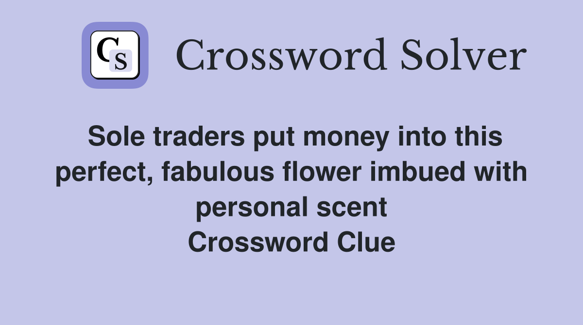 Sole traders put money into this perfect, fabulous flower imbued with personal scent Crossword Clue
