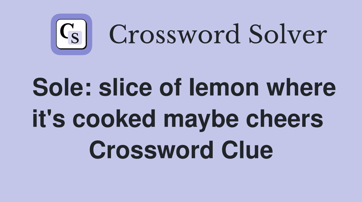 Sole: slice of Iemon where it's cooked maybe cheers  Crossword Clue