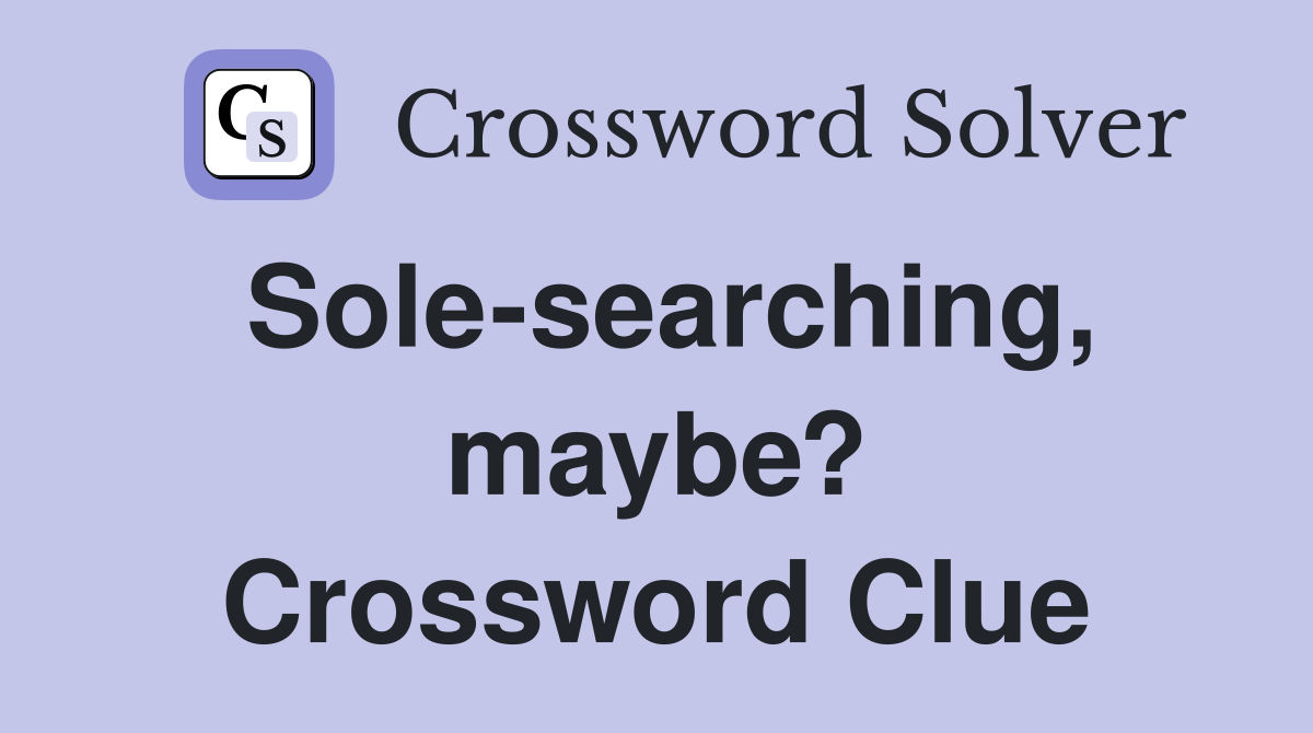 Sole-searching, maybe? Crossword Clue