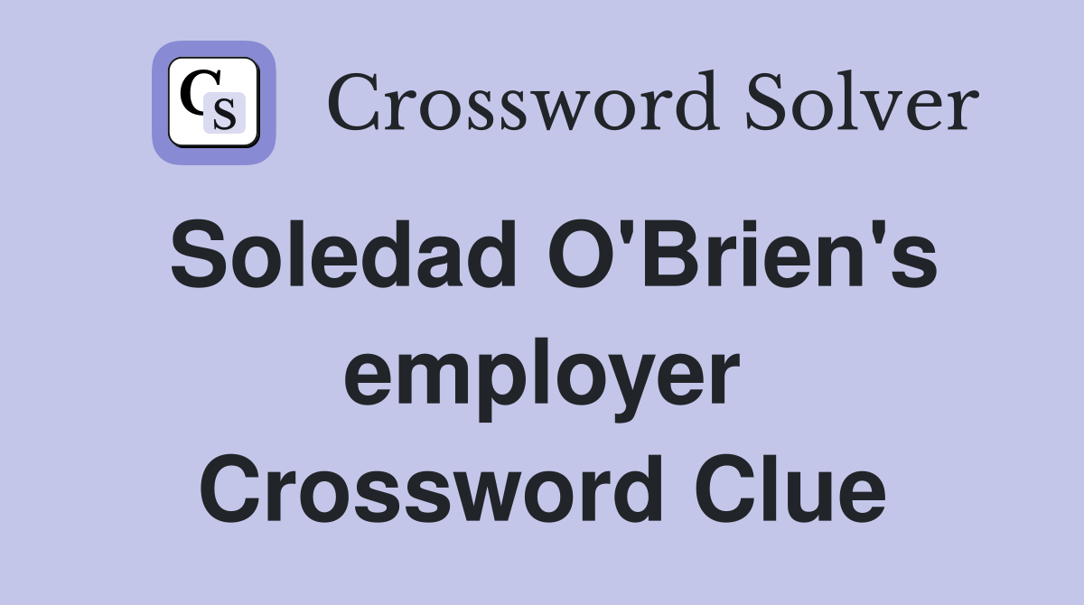 Soledad O'Brien's employer Crossword Clue