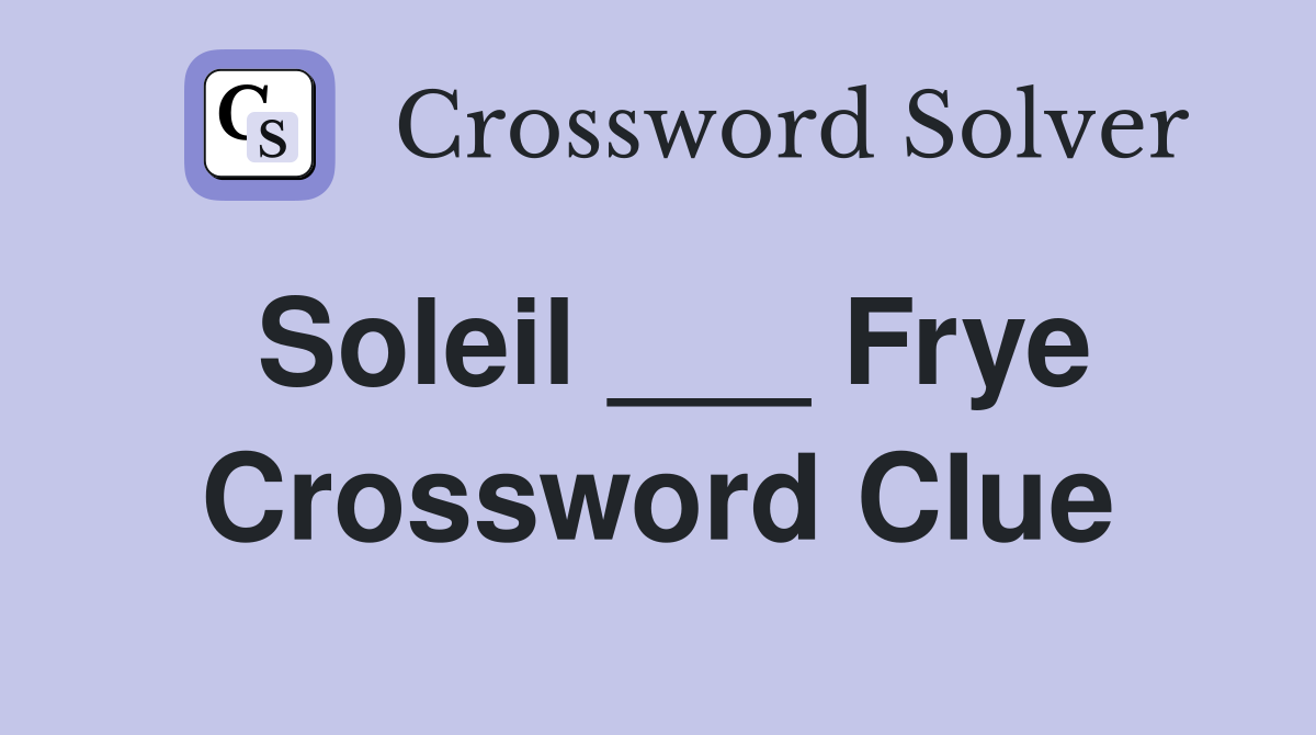 Soleil ___ Frye Crossword Clue