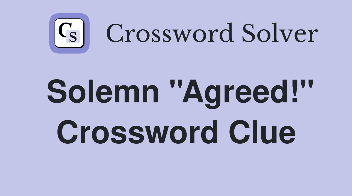 Solemn ''Agreed!'' Crossword Clue