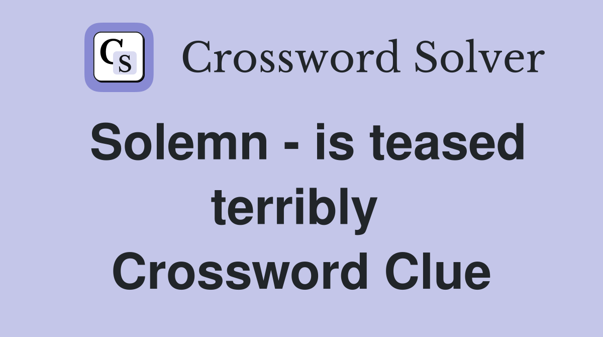 Solemn - is teased terribly  Crossword Clue