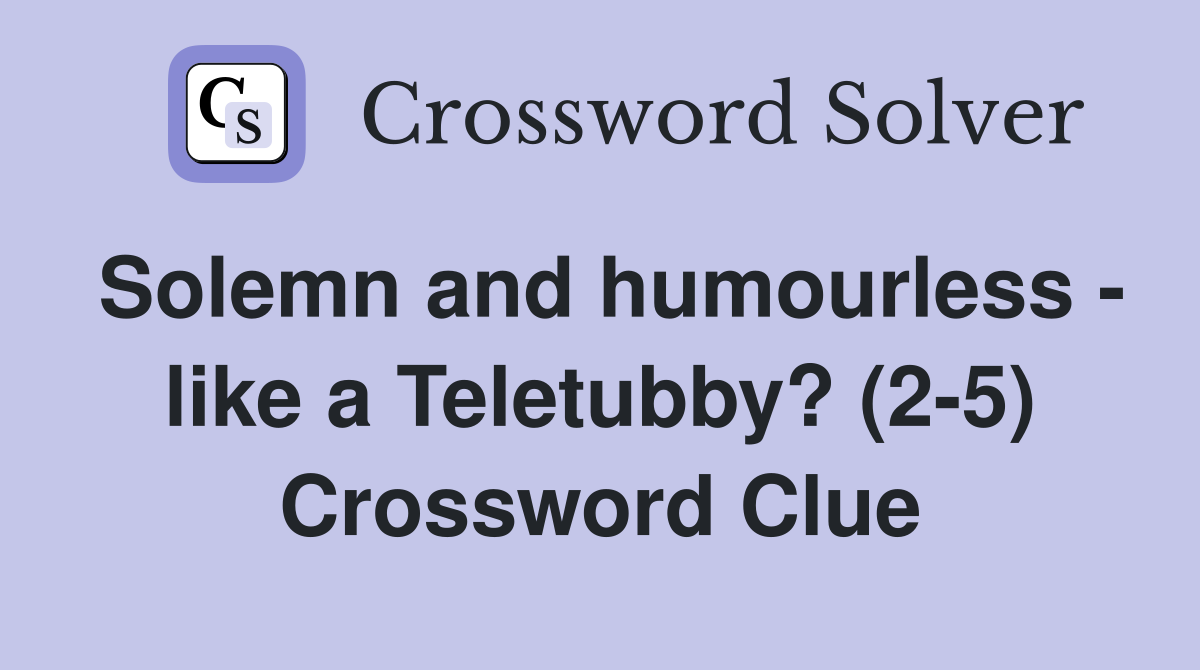 Solemn and humourless - like a Teletubby? (2-5) Crossword Clue
