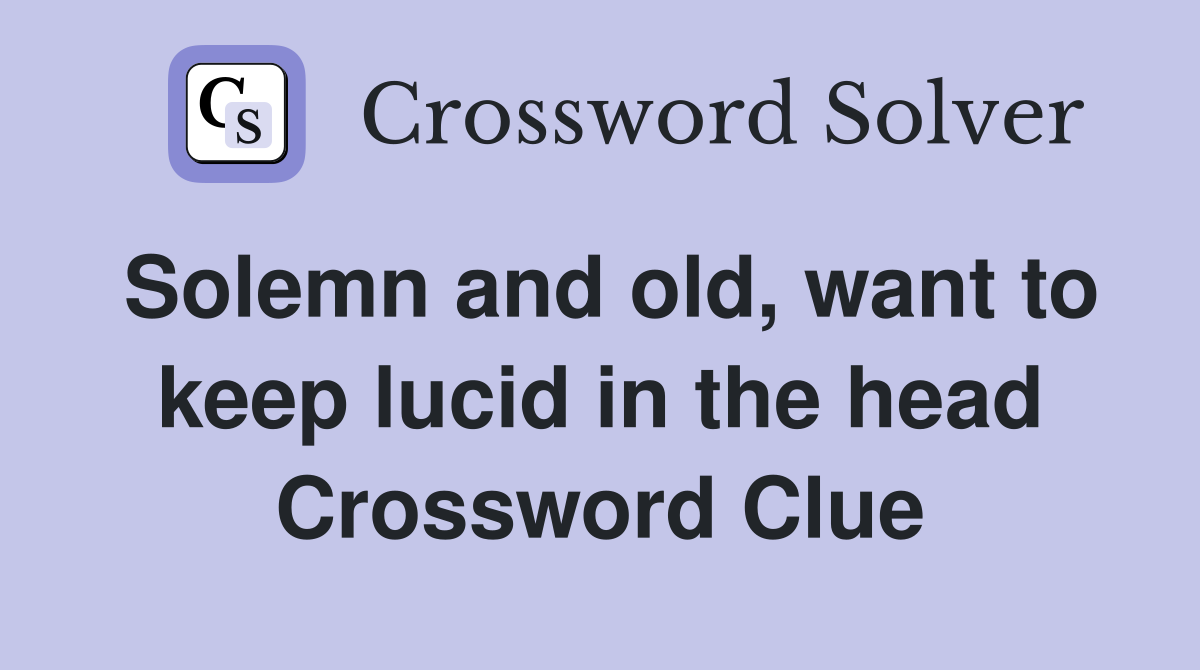 Solemn and old, want to keep lucid in the head Crossword Clue