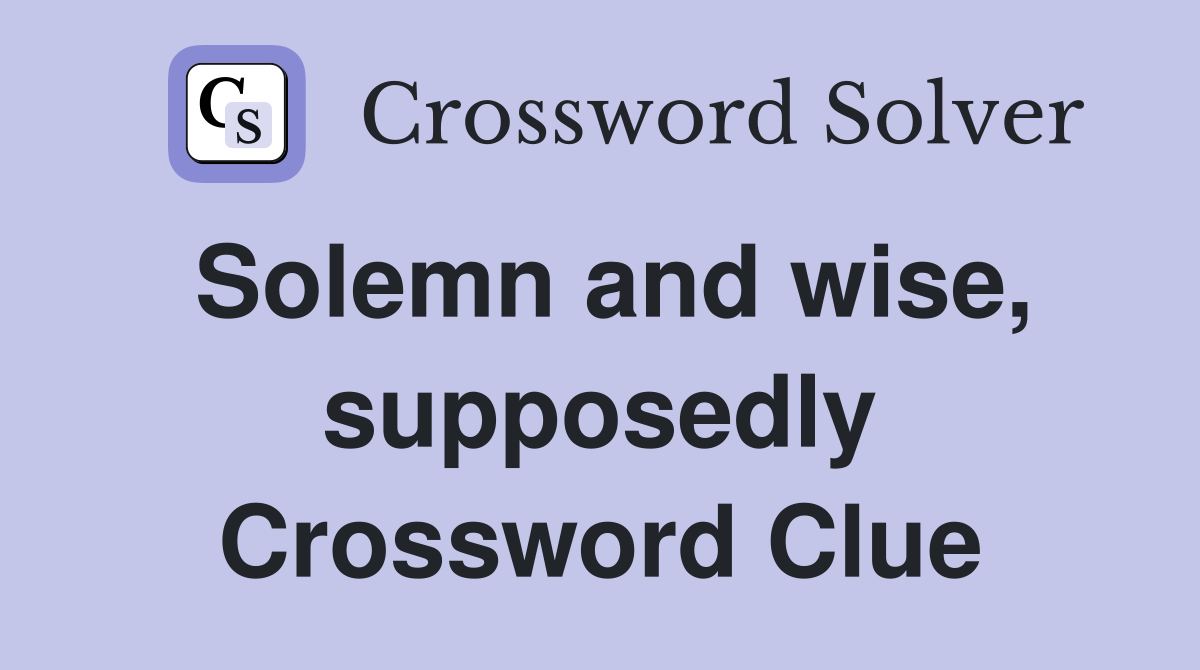 Solemn and wise, supposedly Crossword Clue