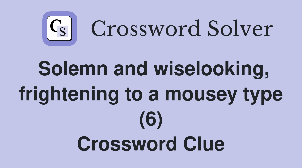Solemn and wiselooking, frightening to a mousey type (6) Crossword Clue