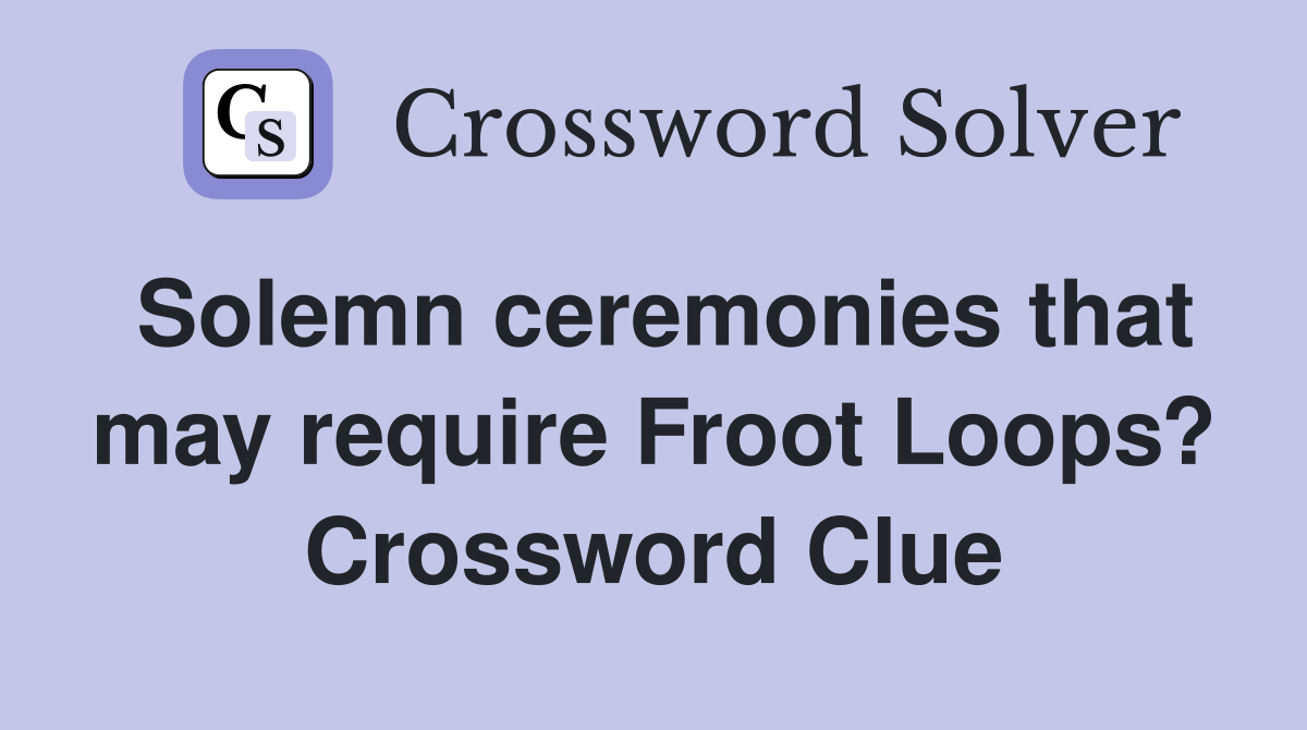 Solemn ceremonies that may require Froot Loops? Crossword Clue