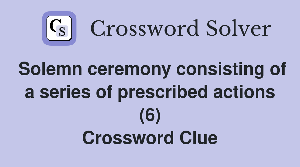 Solemn ceremony consisting of a series of prescribed actions (6) Crossword Clue