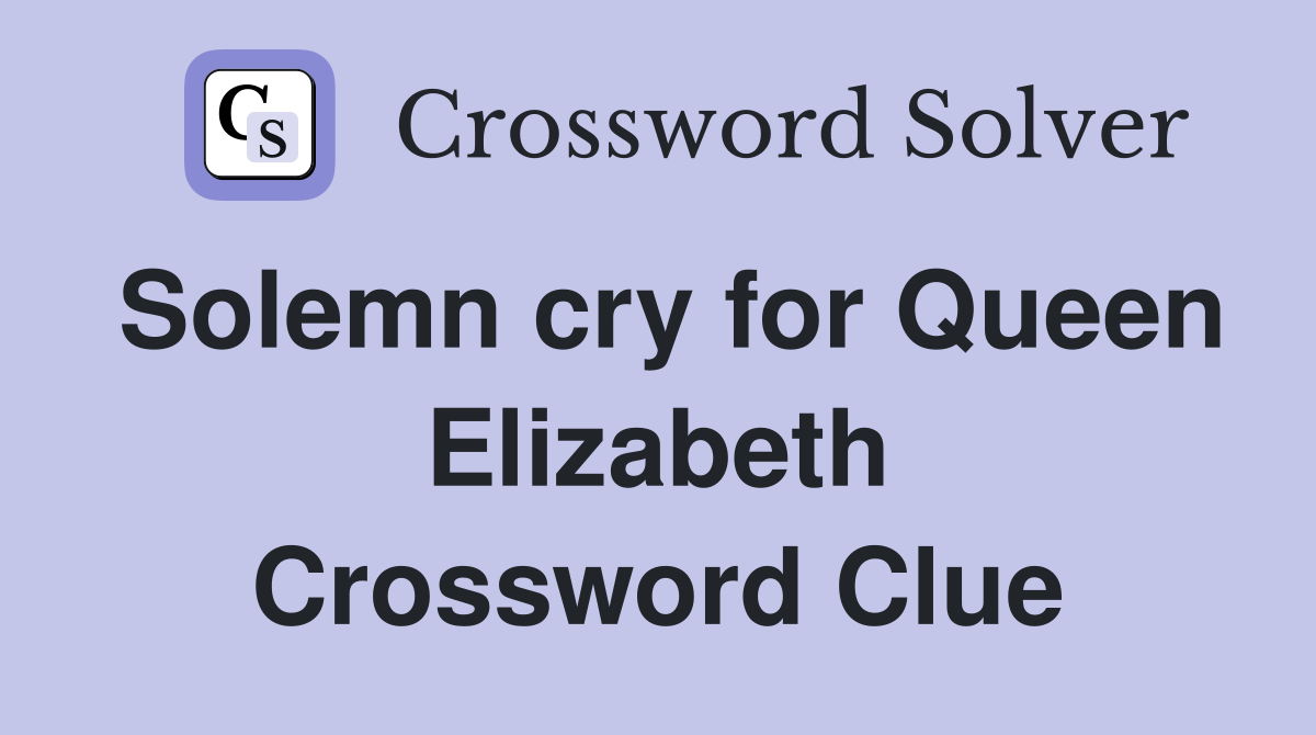 Solemn cry for Queen Elizabeth Crossword Clue