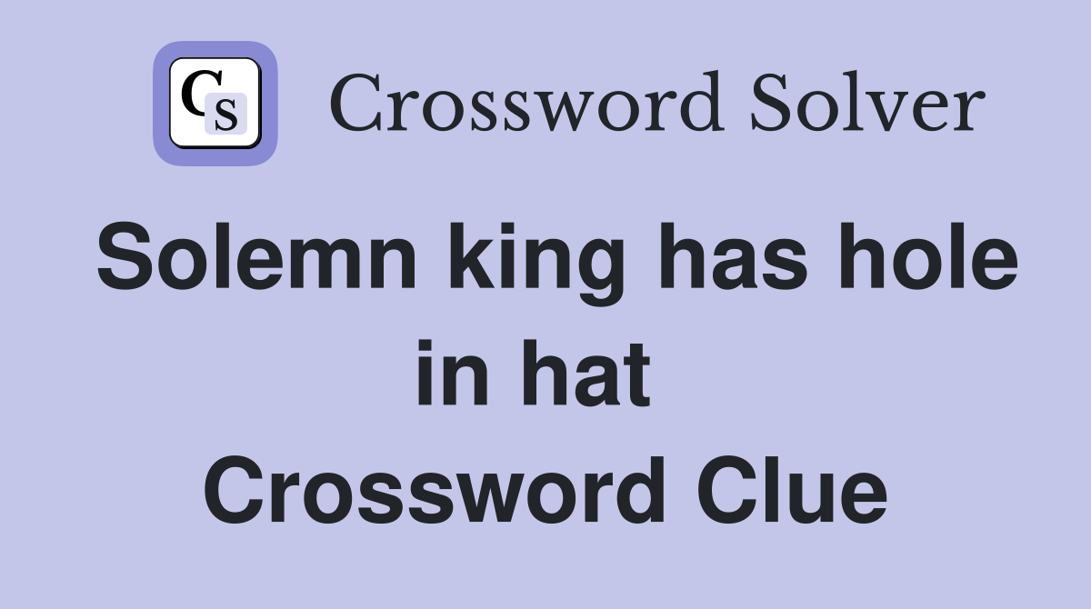 Solemn king has hole in hat  Crossword Clue