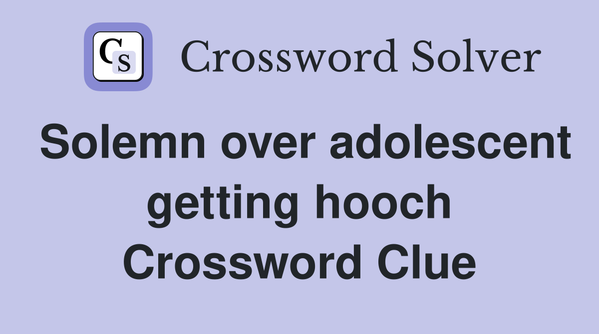 Solemn over adolescent getting hooch Crossword Clue