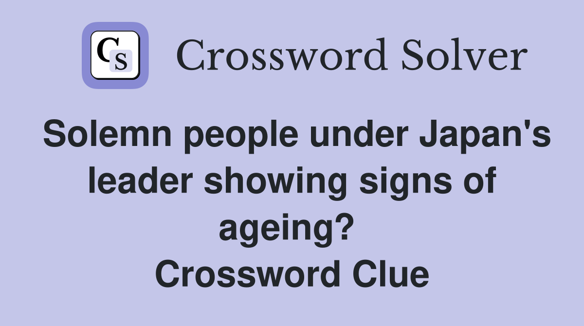 Solemn people under Japan's leader showing signs of ageing?  Crossword Clue