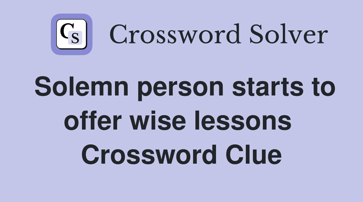 Solemn person starts to offer wise lessons  Crossword Clue