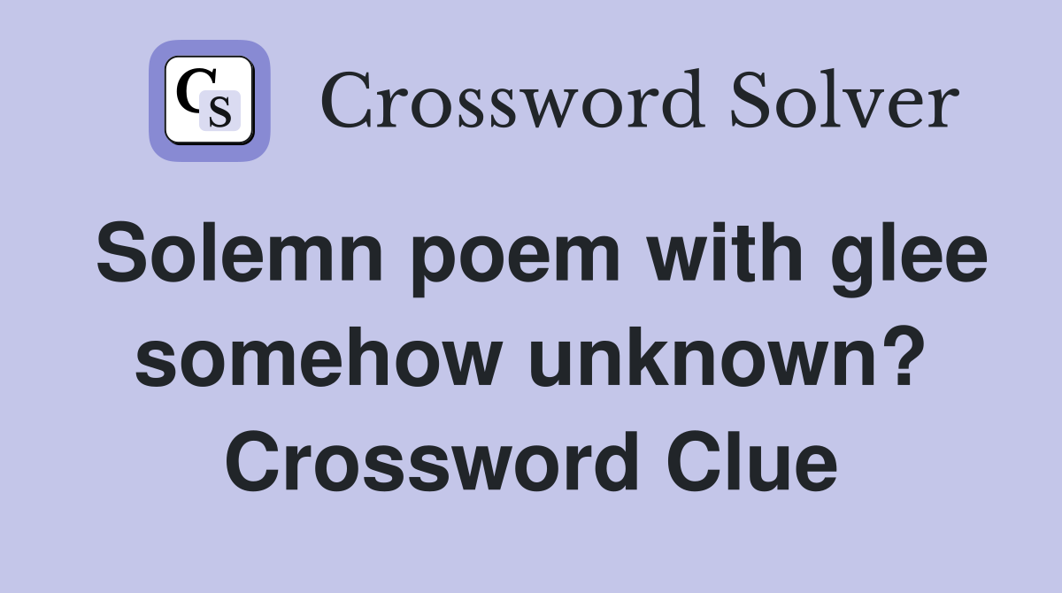Solemn poem with glee somehow unknown? Crossword Clue