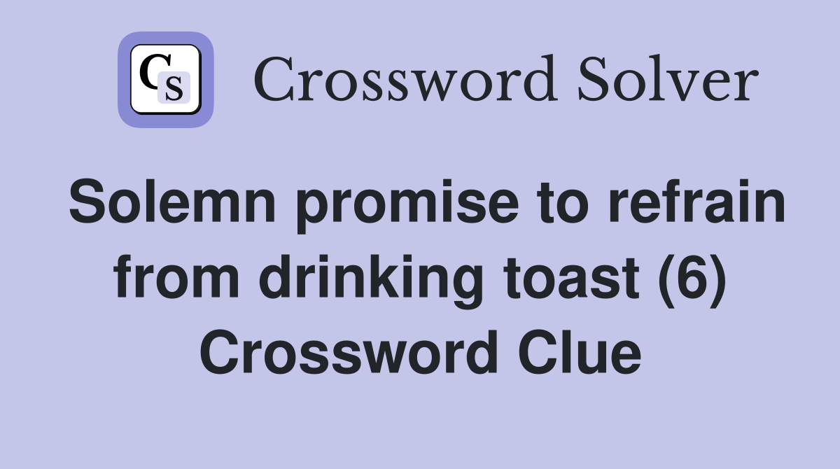 Solemn promise to refrain from drinking toast (6) Crossword Clue