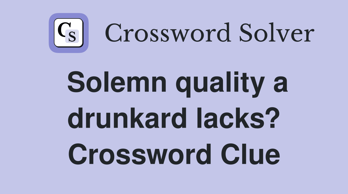 Solemn quality a drunkard lacks? Crossword Clue