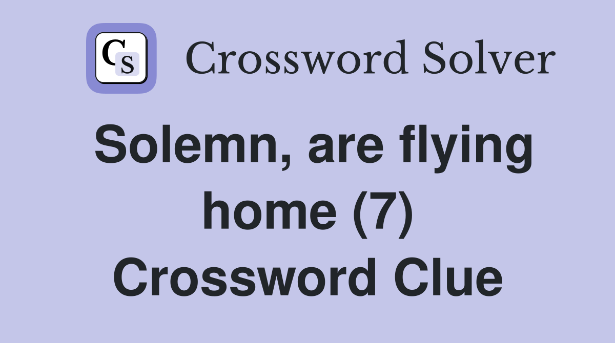 Solemn, are flying home (7) Crossword Clue