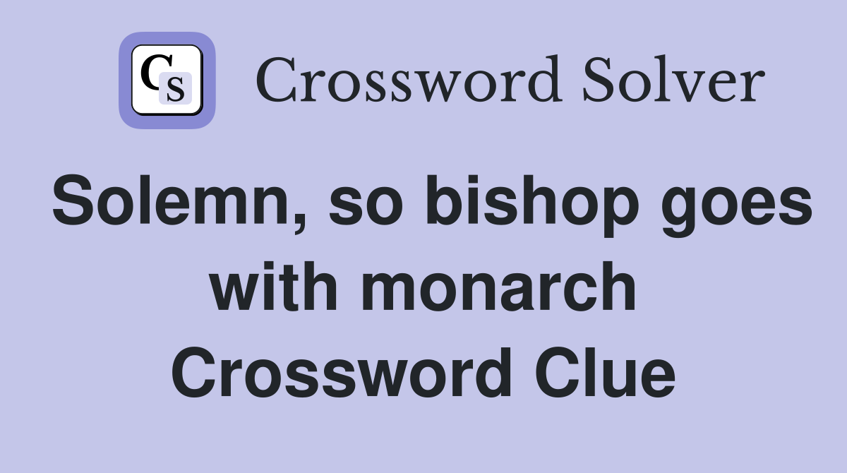 Solemn, so bishop goes with monarch Crossword Clue