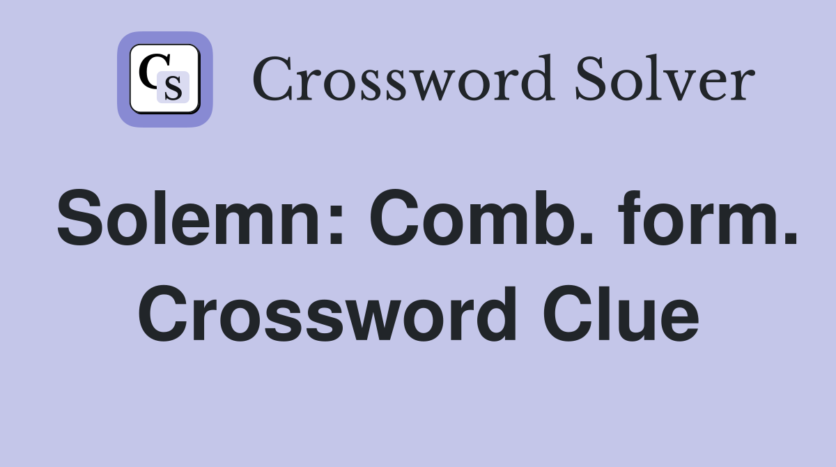 Solemn: Comb. form. Crossword Clue