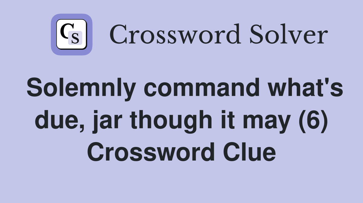 Solemnly command what's due, jar though it may (6) Crossword Clue