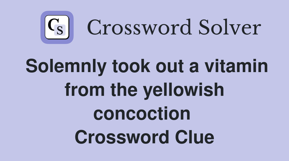 Solemnly took out a vitamin from the yellowish concoction  Crossword Clue