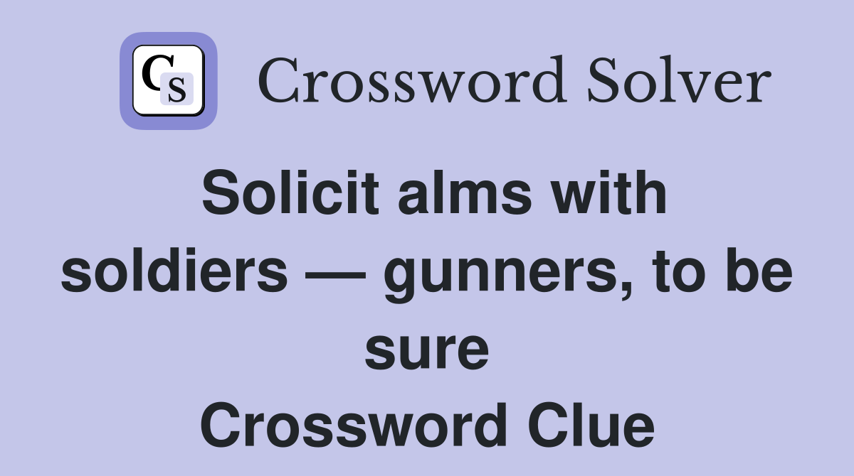 Solicit alms with soldiers — gunners, to be sure Crossword Clue