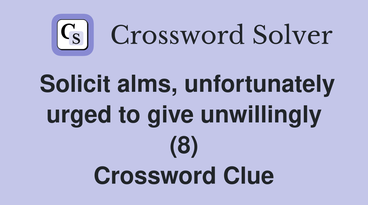 Solicit alms, unfortunately urged to give unwillingly (8) Crossword Clue