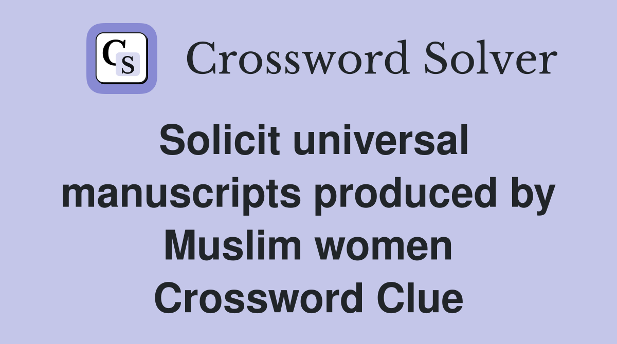 Solicit universal manuscripts produced by Muslim women Crossword Clue