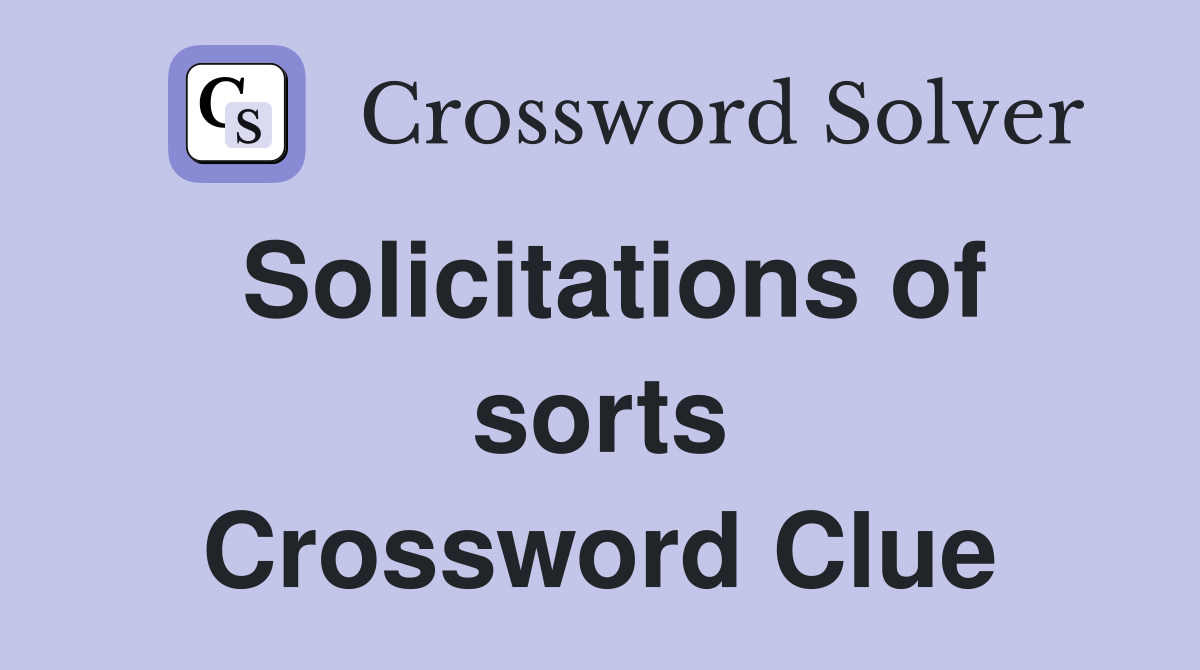Solicitations of sorts Crossword Clue