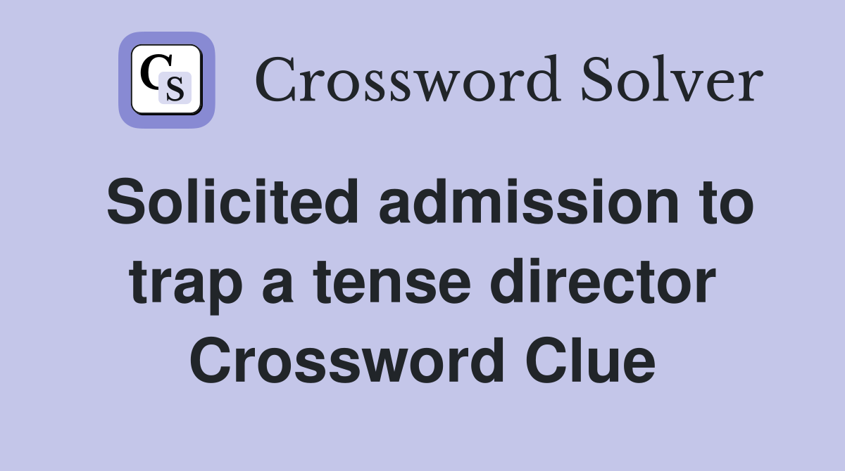 Solicited admission to trap a tense director Crossword Clue
