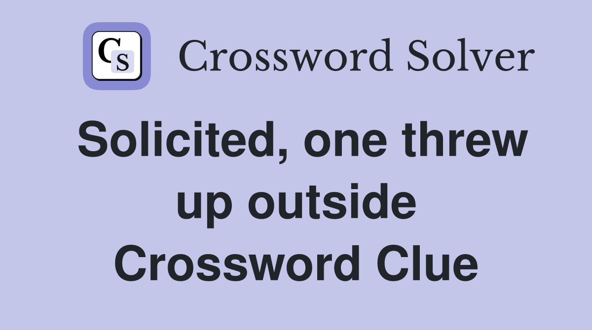 Solicited, one threw up outside Crossword Clue