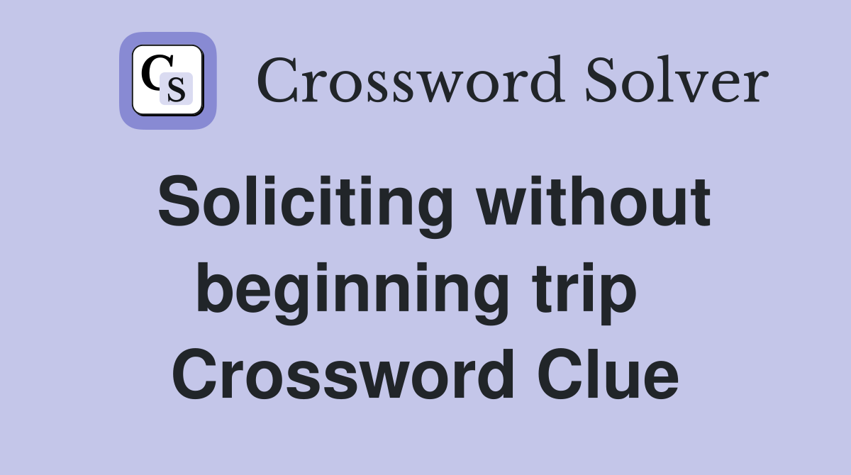 Soliciting without beginning trip  Crossword Clue