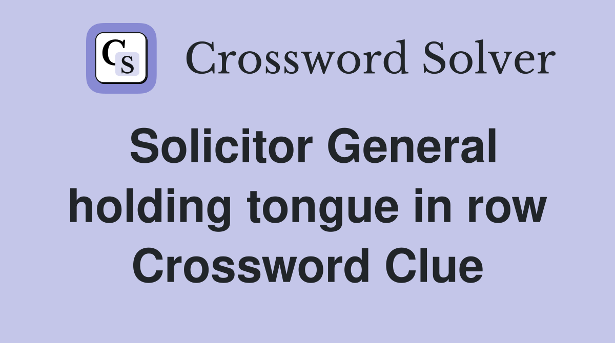Solicitor General holding tongue in row Crossword Clue