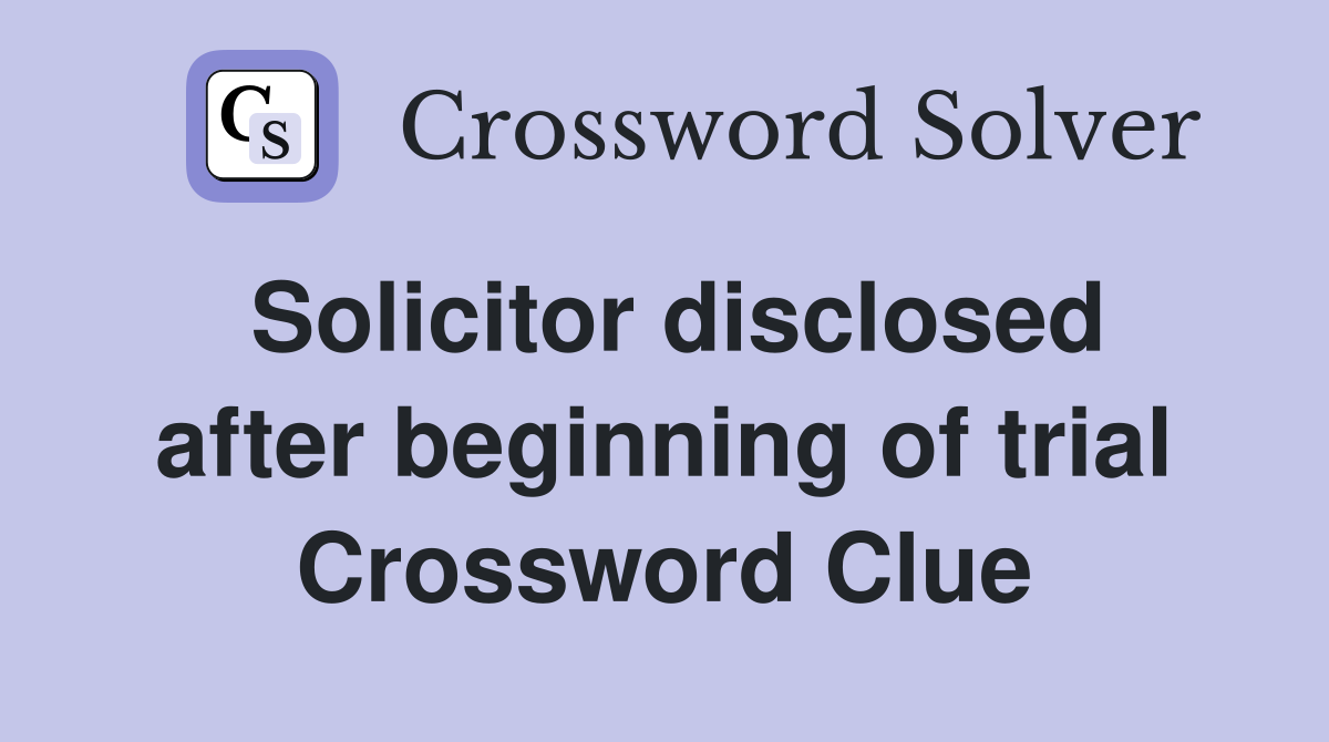 Solicitor disclosed after beginning of trial Crossword Clue